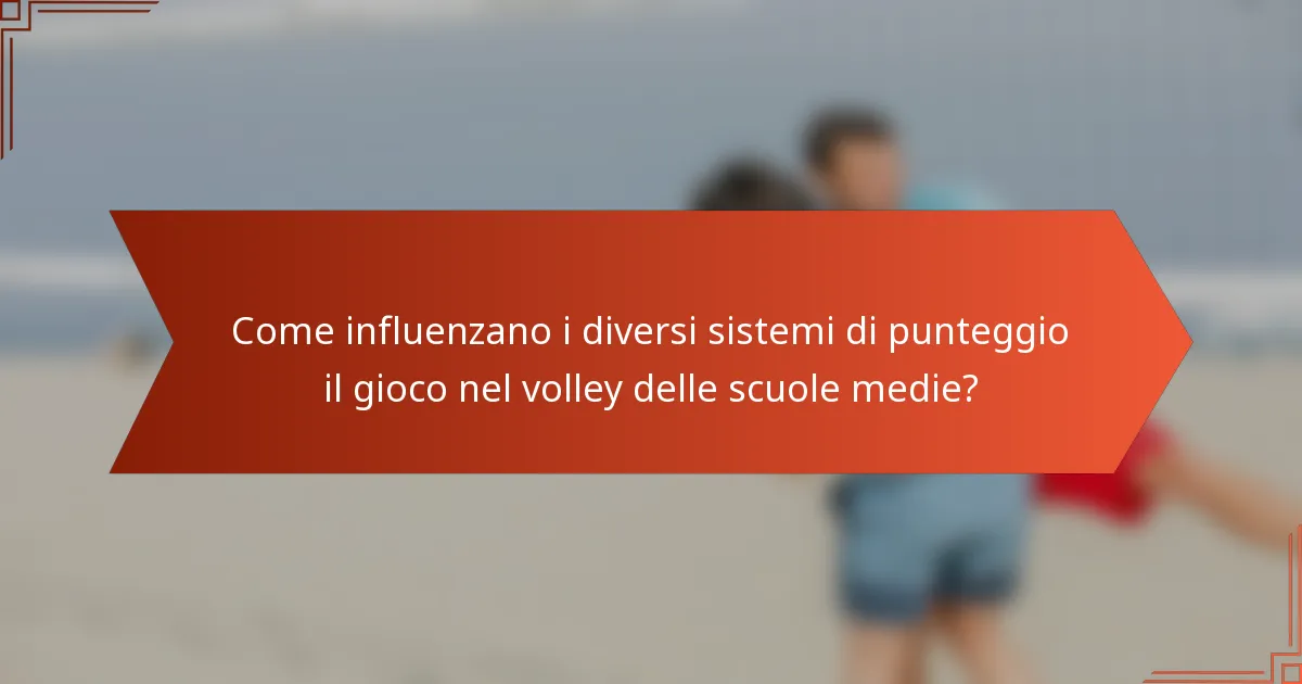 Come influenzano i diversi sistemi di punteggio il gioco nel volley delle scuole medie?