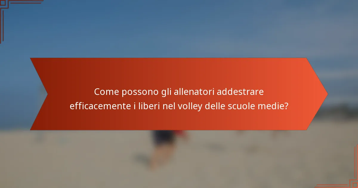 Come possono gli allenatori addestrare efficacemente i liberi nel volley delle scuole medie?