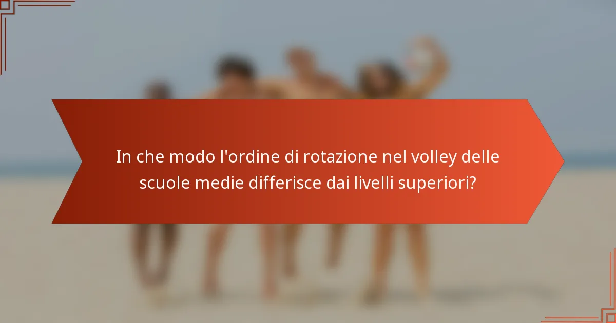 In che modo l'ordine di rotazione nel volley delle scuole medie differisce dai livelli superiori?