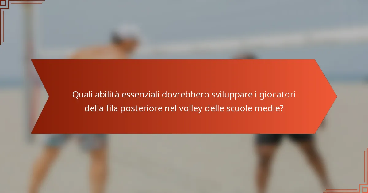 Quali abilità essenziali dovrebbero sviluppare i giocatori della fila posteriore nel volley delle scuole medie?