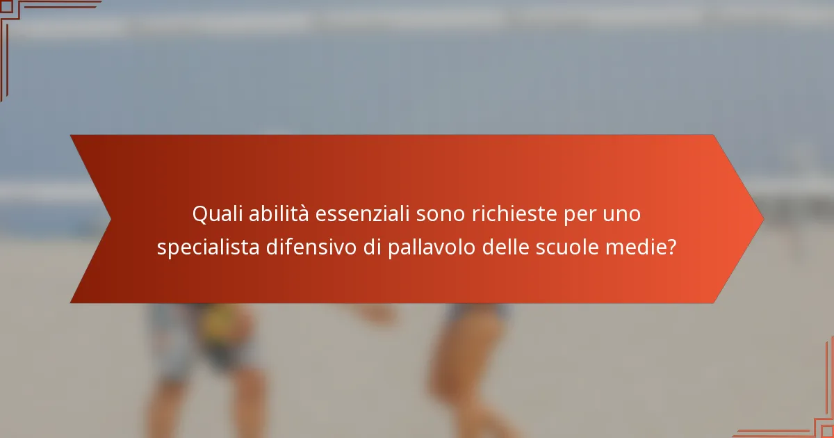 Quali abilità essenziali sono richieste per uno specialista difensivo di pallavolo delle scuole medie?