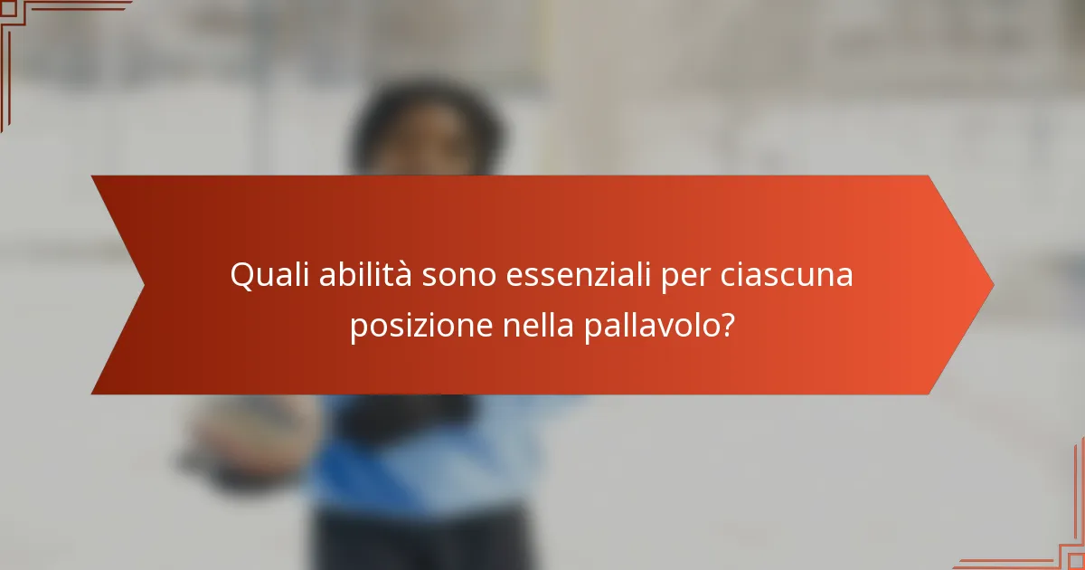 Quali abilità sono essenziali per ciascuna posizione nella pallavolo?
