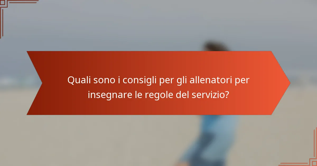 Quali sono i consigli per gli allenatori per insegnare le regole del servizio?