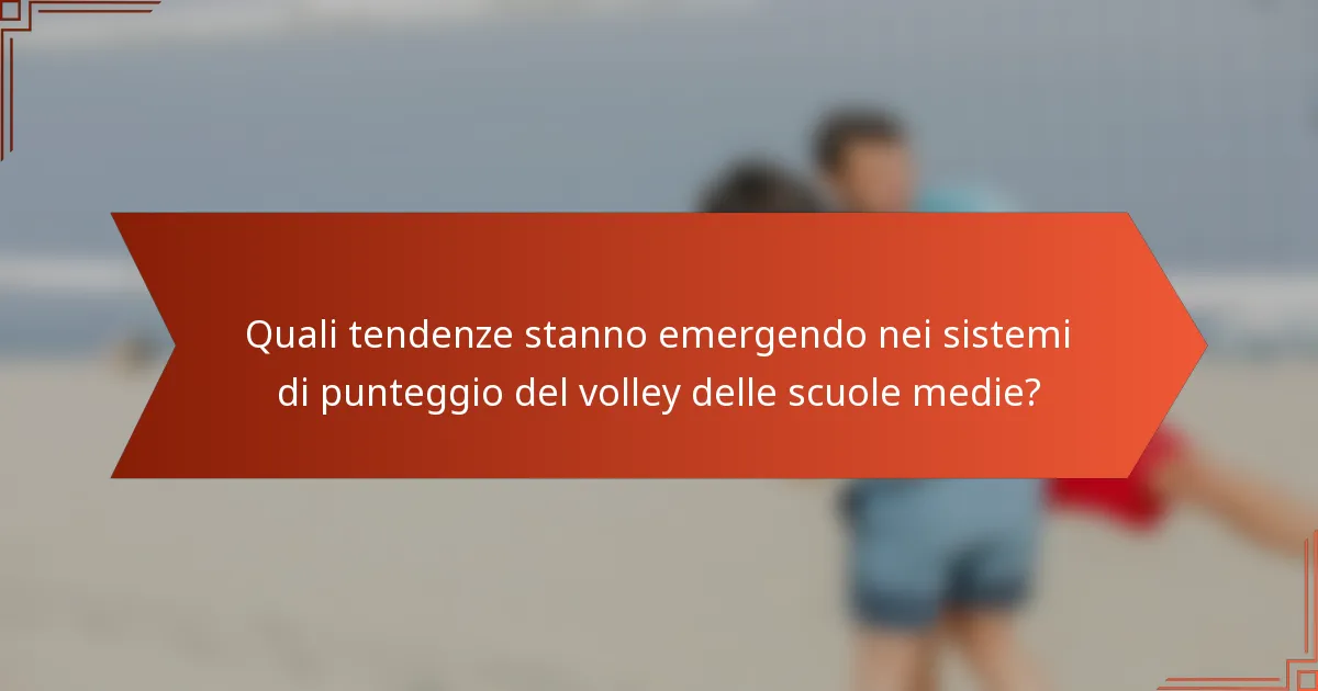 Quali tendenze stanno emergendo nei sistemi di punteggio del volley delle scuole medie?